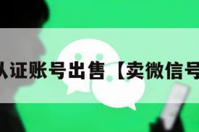 微信实名认证账号出售【卖微信号实名认证】