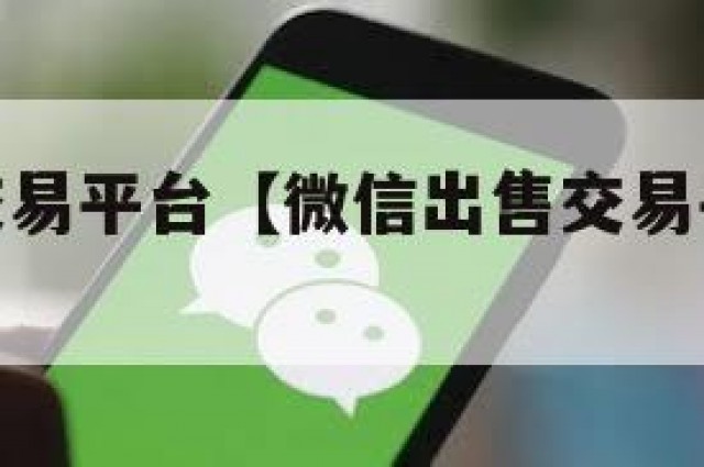 微信出售交易平台【微信出售交易平台是哪个】