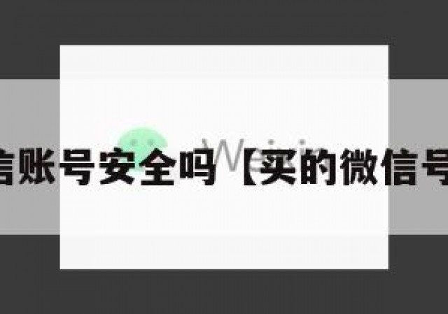 买的微信账号安全吗【买的微信号安全不】
