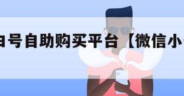 vx小号白号自助购买平台【微信小号新号白号购买】