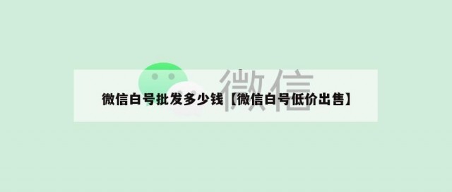 微信白号批发多少钱【微信白号低价出售】