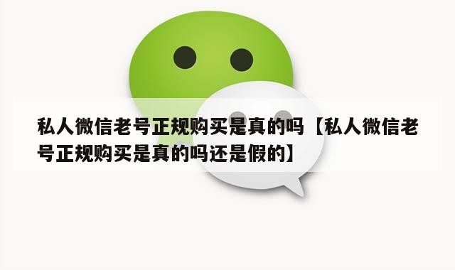 私人微信老号正规购买是真的吗【私人微信老号正规购买是真的吗还是假的】