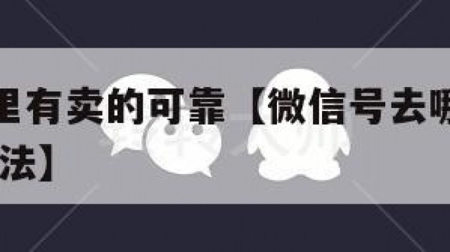 微信号哪里有卖的可靠【微信号去哪里能买到,有什么办法】